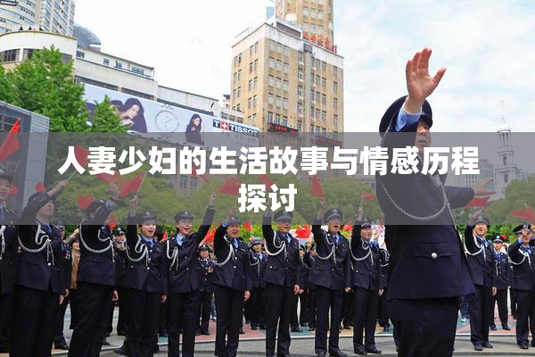 人妻少妇的生活故事与情感历程探讨