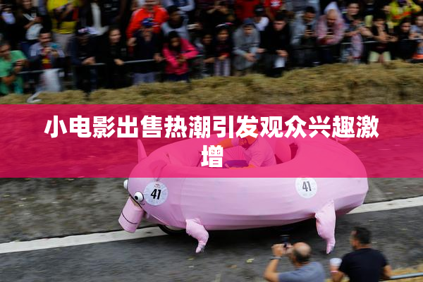 小电影出售热潮引发观众兴趣激增