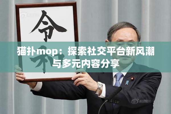 猫扑mop：探索社交平台新风潮与多元内容分享