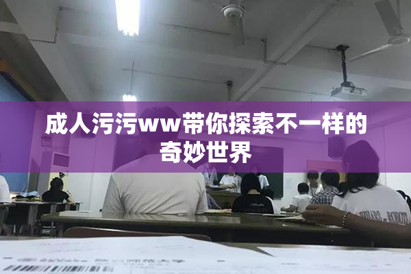 成人污污ww带你探索不一样的奇妙世界