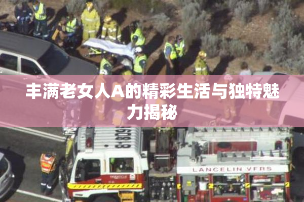 丰满老女人A的精彩生活与独特魅力揭秘