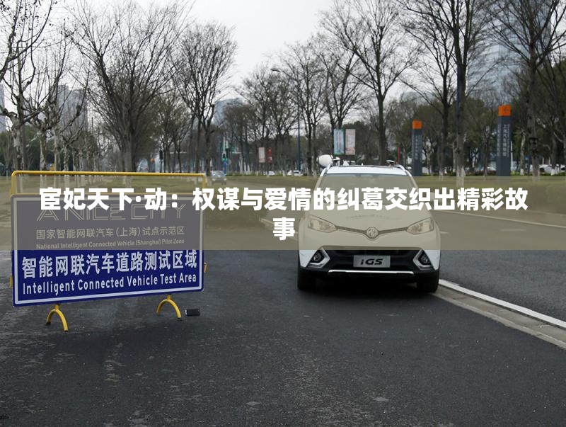 宦妃天下·动：权谋与爱情的纠葛交织出精彩故事