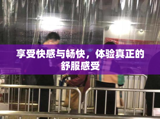 享受快感与畅快，体验真正的舒服感受