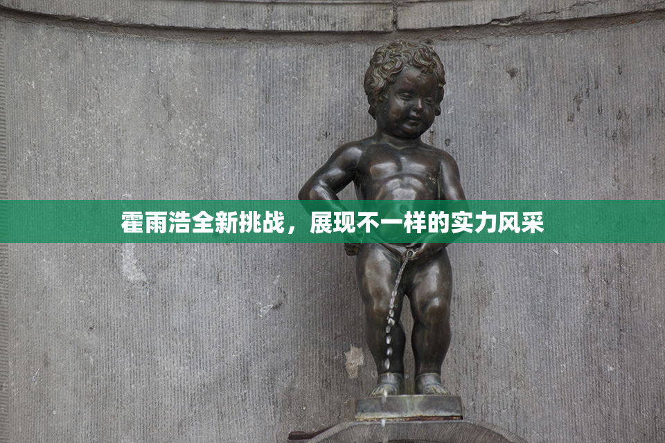 霍雨浩全新挑战，展现不一样的实力风采
