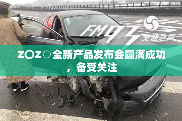 Z〇Z○全新产品发布会圆满成功，备受关注