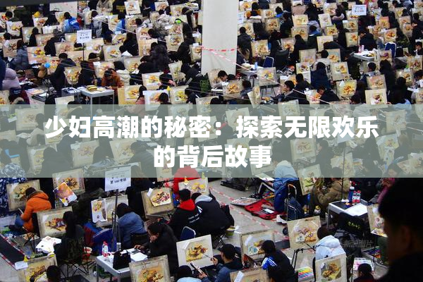 少妇高潮的秘密：探索无限欢乐的背后故事