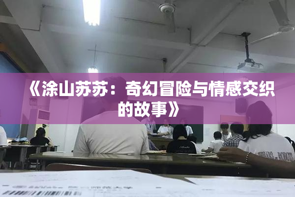 《涂山苏苏：奇幻冒险与情感交织的故事》