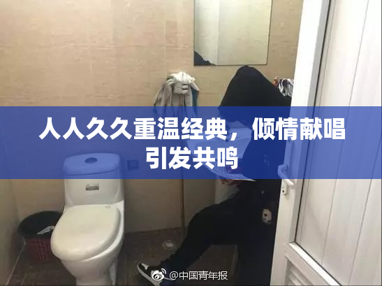 人人久久重温经典，倾情献唱引发共鸣