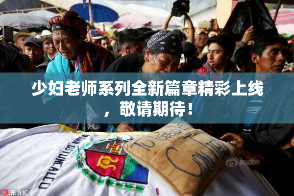 少妇老师系列全新篇章精彩上线，敬请期待！