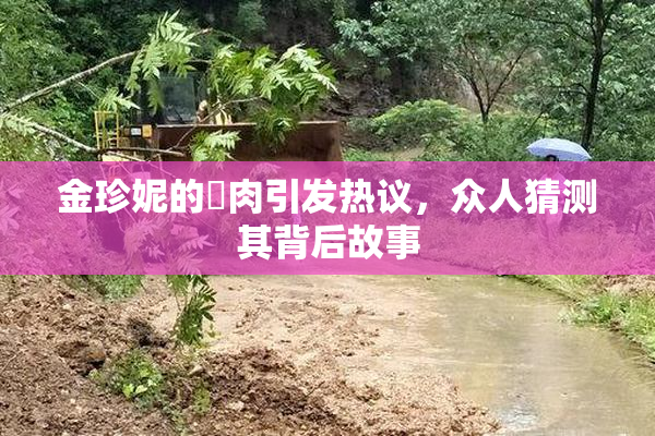 金珍妮的婬肉引发热议，众人猜测其背后故事