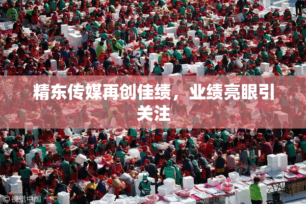 精东传媒再创佳绩，业绩亮眼引关注