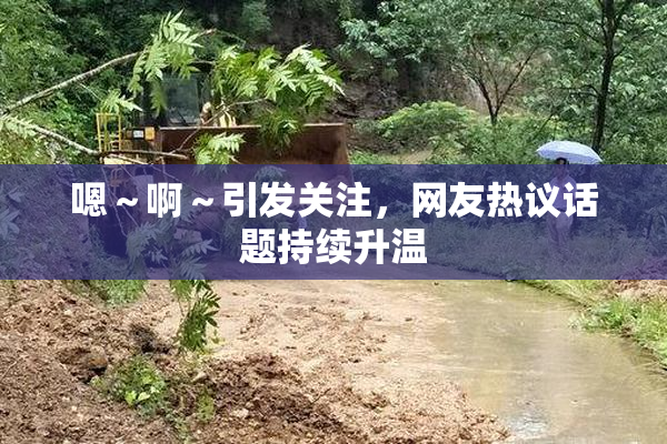 嗯～啊～引发关注，网友热议话题持续升温
