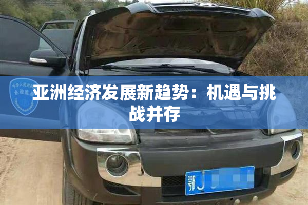 亚洲经济发展新趋势：机遇与挑战并存