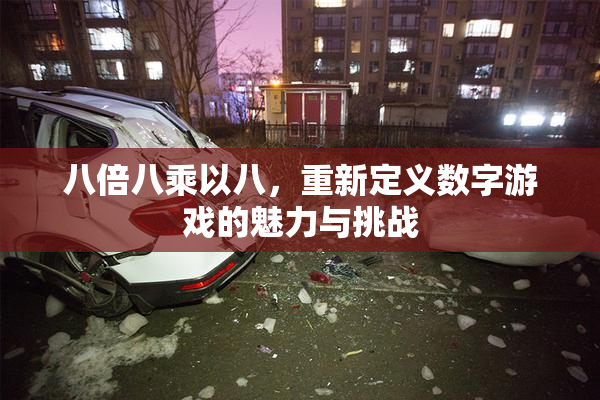 八倍八乘以八，重新定义数字游戏的魅力与挑战