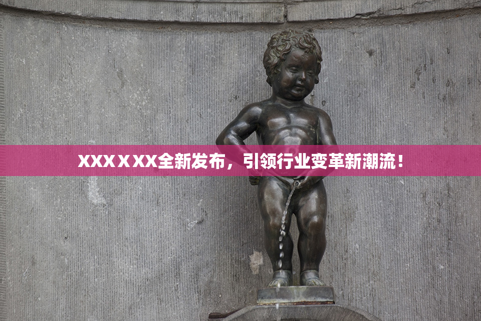 XXXⅩXX全新发布，引领行业变革新潮流！