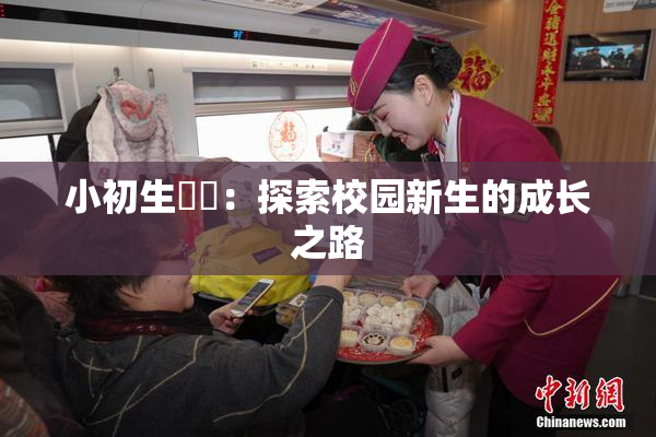 小初生❌‌：探索校园新生的成长之路