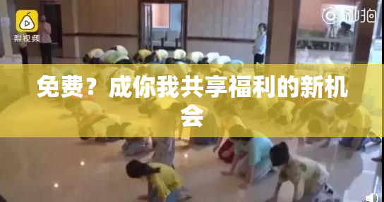 免费？成你我共享福利的新机会