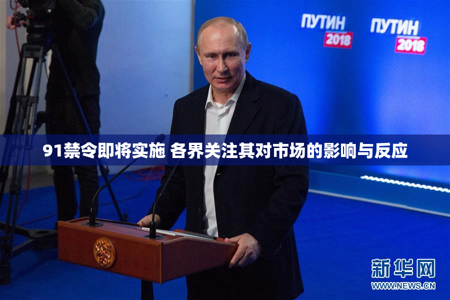 91禁令即将实施 各界关注其对市场的影响与反应