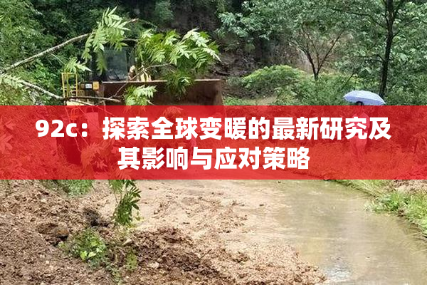 92c：探索全球变暖的最新研究及其影响与应对策略