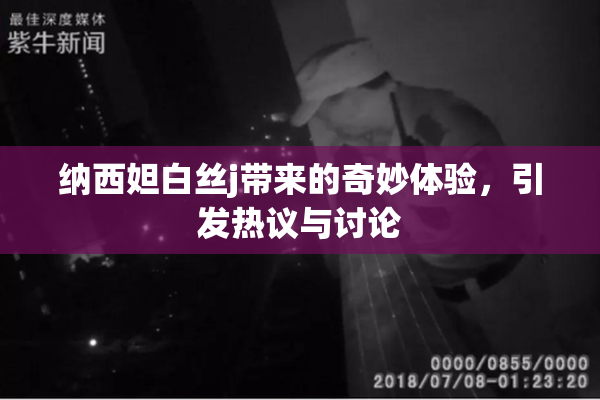 纳西妲白丝j带来的奇妙体验，引发热议与讨论
