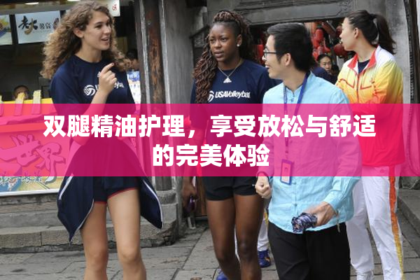 双腿精油护理，享受放松与舒适的完美体验