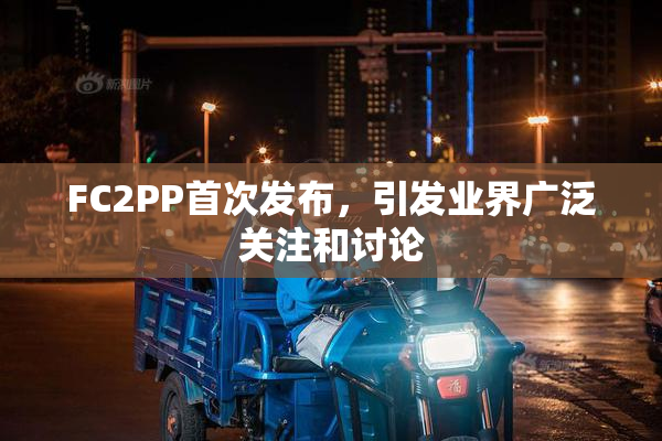 FC2PP首次发布，引发业界广泛关注和讨论