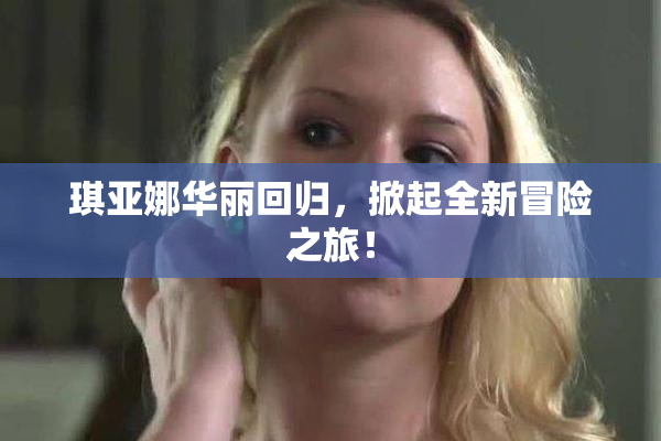 琪亚娜华丽回归，掀起全新冒险之旅！