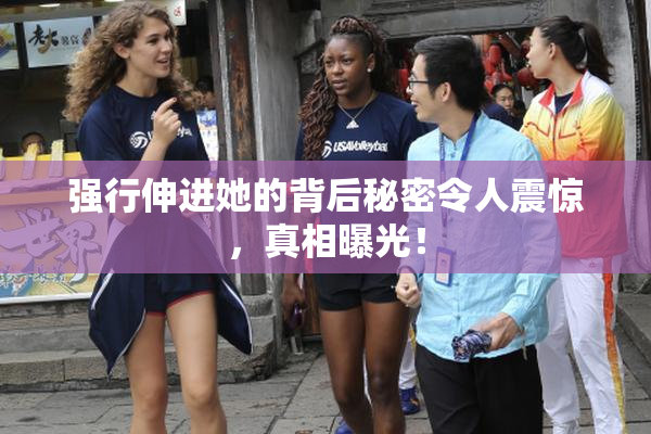 强行伸进她的背后秘密令人震惊，真相曝光！