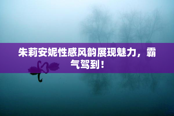 朱莉安妮性感风韵展现魅力，霸气驾到！