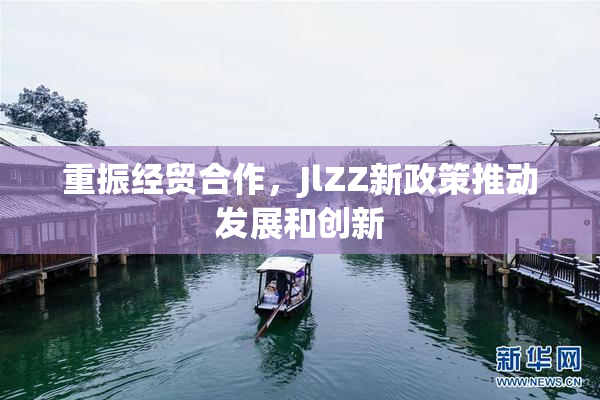 重振经贸合作，JlZZ新政策推动发展和创新