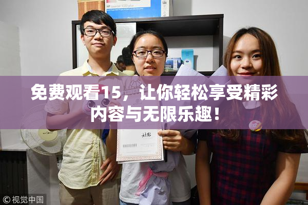 免费观看15，让你轻松享受精彩内容与无限乐趣！