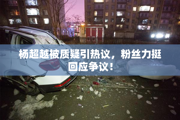 杨超越被质疑引热议，粉丝力挺回应争议！