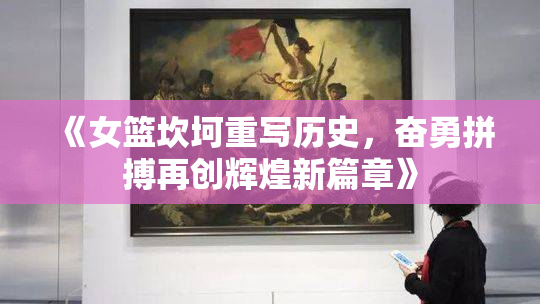 《女篮坎坷重写历史，奋勇拼搏再创辉煌新篇章》