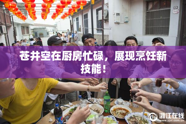 苍井空在厨房忙碌，展现烹饪新技能！