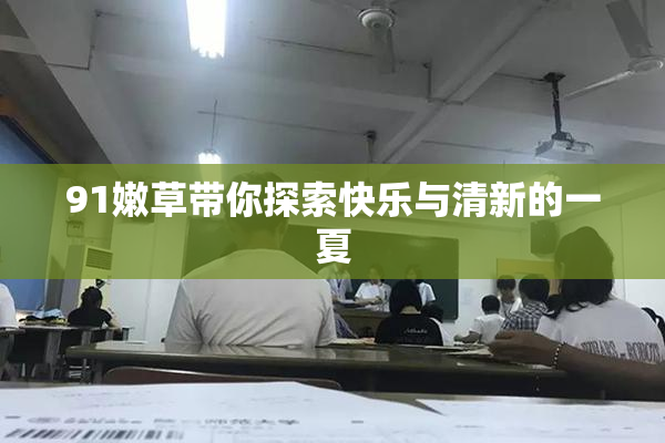91嫩草带你探索快乐与清新的一夏