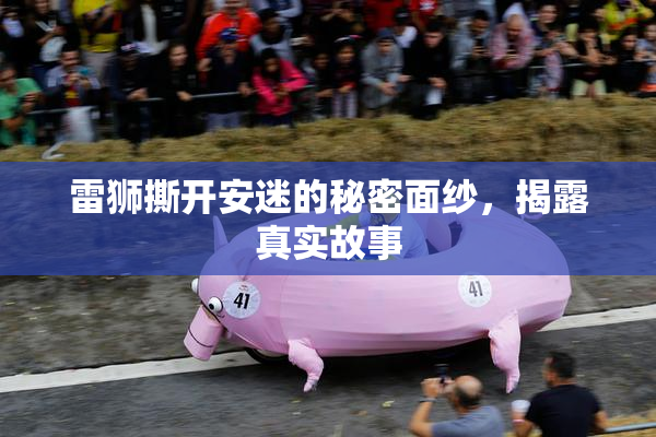 雷狮撕开安迷的秘密面纱，揭露真实故事