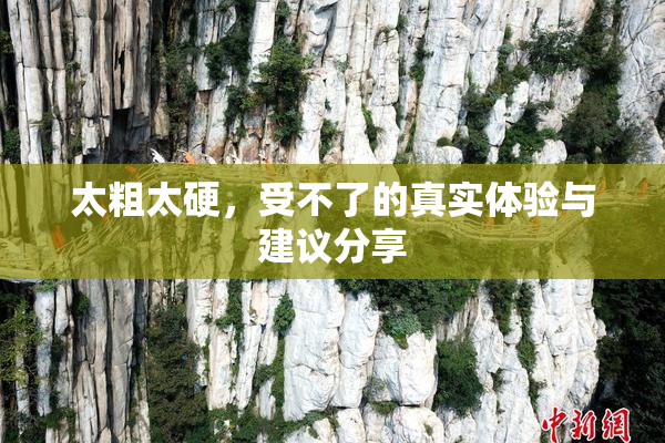 太粗太硬，受不了的真实体验与建议分享