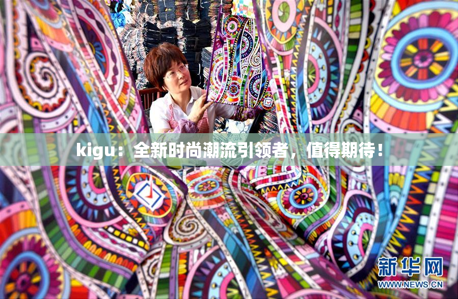 kigu：全新时尚潮流引领者，值得期待！