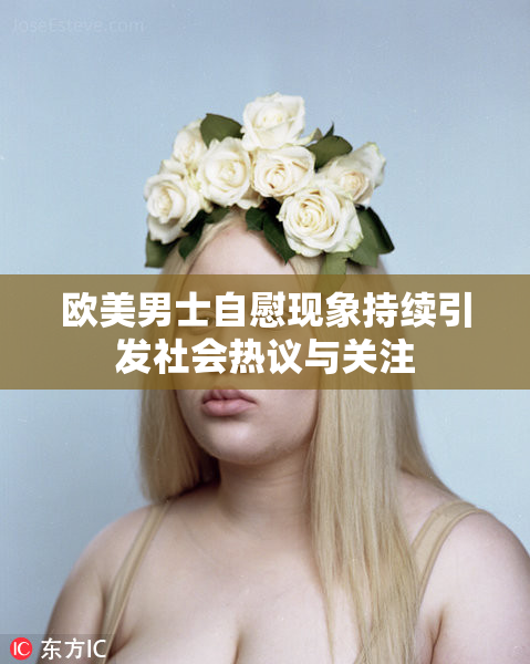 欧美男士自慰现象持续引发社会热议与关注
