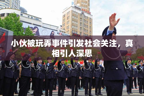 小伙被玩弄事件引发社会关注，真相引人深思