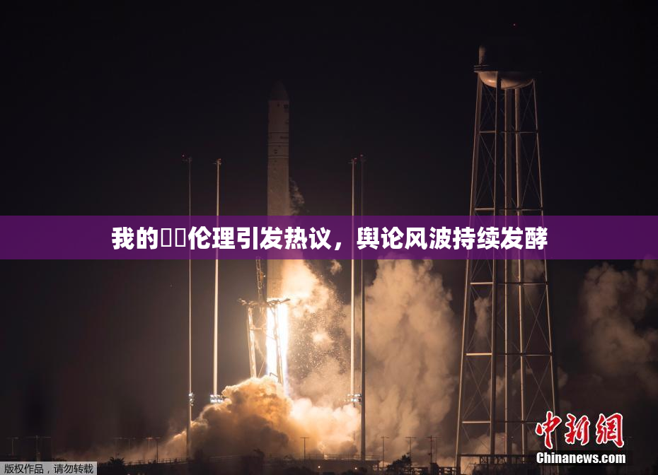 我的妺妺伦理引发热议，舆论风波持续发酵