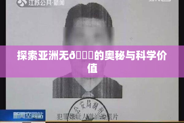 探索亚洲无🈚的奥秘与科学价值