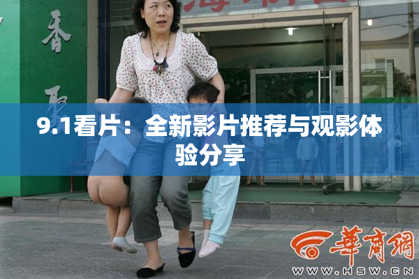 9.1看片：全新影片推荐与观影体验分享