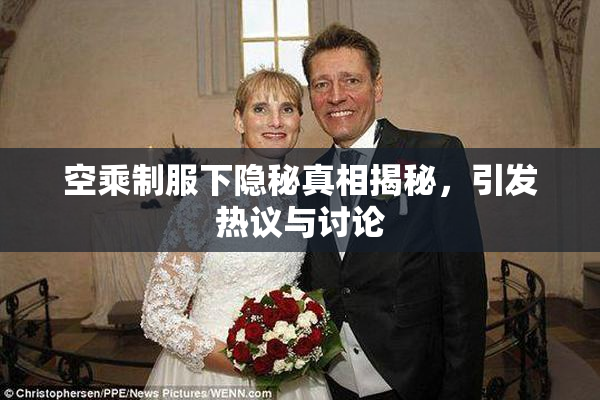 空乘制服下隐秘真相揭秘，引发热议与讨论