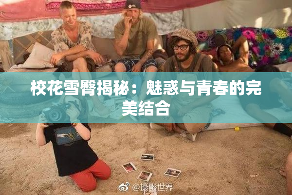 校花雪臀揭秘：魅惑与青春的完美结合