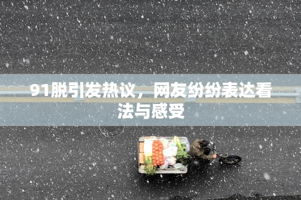 91脱引发热议，网友纷纷表达看法与感受