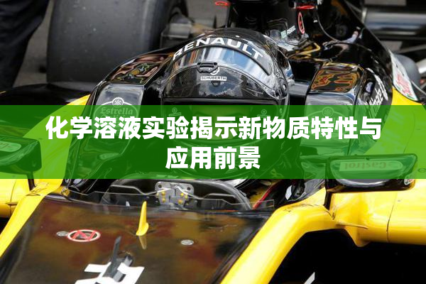 化学溶液实验揭示新物质特性与应用前景