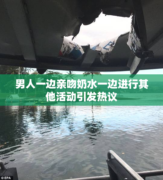 男人一边亲吻奶水一边进行其他活动引发热议