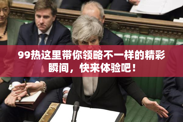 99热这里带你领略不一样的精彩瞬间，快来体验吧！