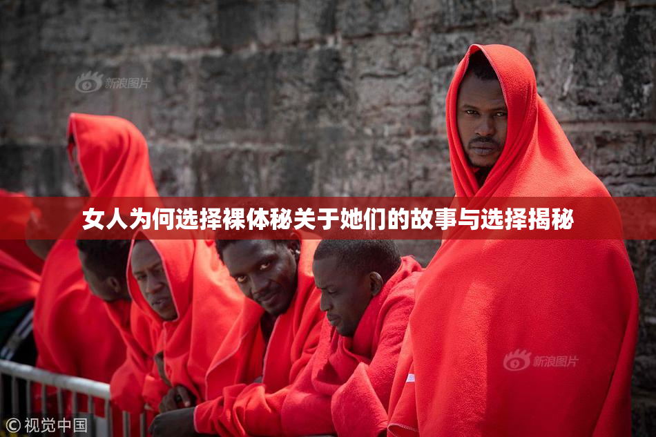 女人为何选择裸体秘关于她们的故事与选择揭秘